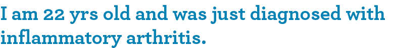 I am 22 yrs old and was just diagnosed with inflammatory arthritis.
