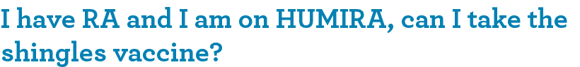 I have RA and I am on HUMIRA, can I take the shingles vaccine?