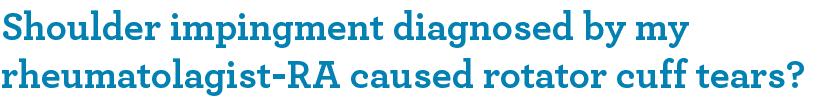 Shoulder impingment diagnosed by my rheumatolagist-RA caused rotator cuff tears?